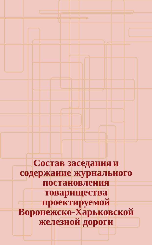Состав заседания и содержание журнального постановления товарищества проектируемой Воронежско-Харьковской железной дороги : № 1-11