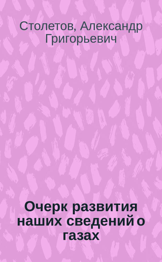 Очерк развития наших сведений о газах : Речь, произнесенная на торжественном собрании Моск. ун-та 12-го янв. 1879 г. ...