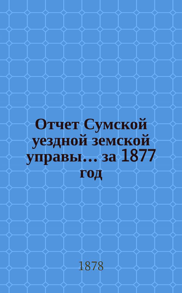 Отчет Сумской уездной земской управы... за 1877 год
