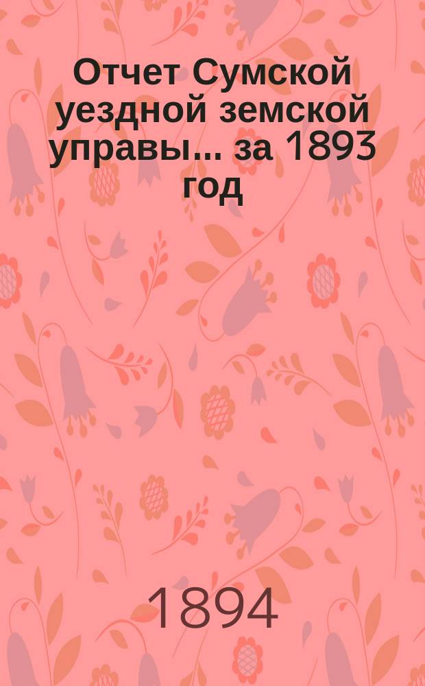 Отчет Сумской уездной земской управы... за 1893 год
