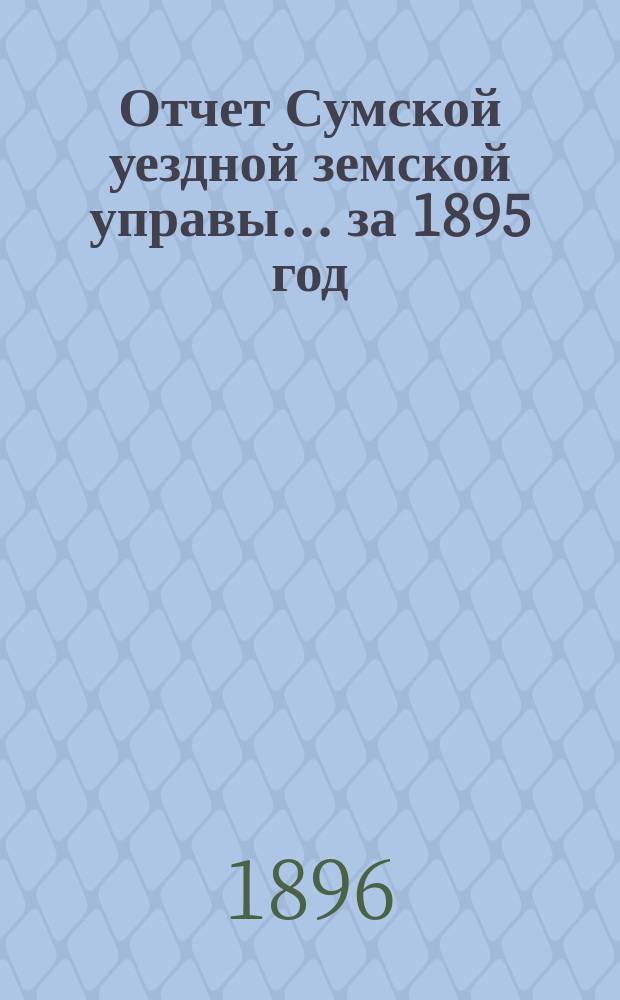Отчет Сумской уездной земской управы... за 1895 год