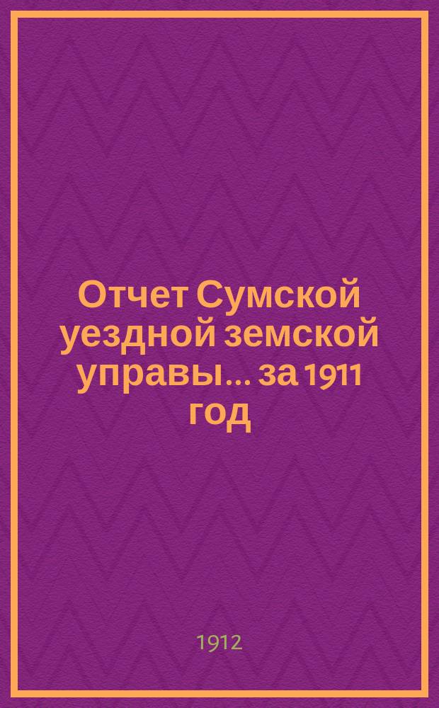 Отчет Сумской уездной земской управы... за 1911 год