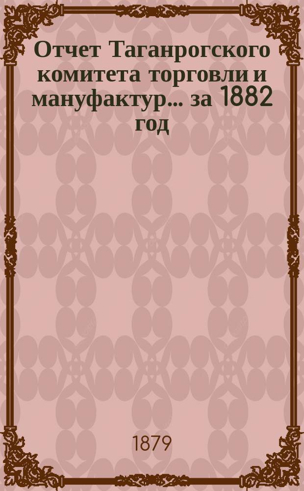 Отчет Таганрогского комитета торговли и мануфактур... ... за 1882 год