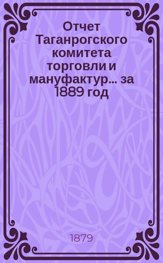 Отчет Таганрогского комитета торговли и мануфактур... ... за 1889 год