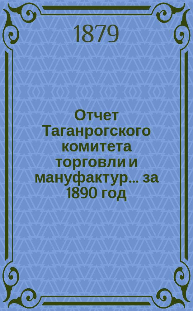 Отчет Таганрогского комитета торговли и мануфактур... ... за 1890 год