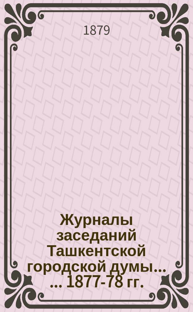Журналы заседаний Ташкентской городской думы ... ... 1877-78 гг.