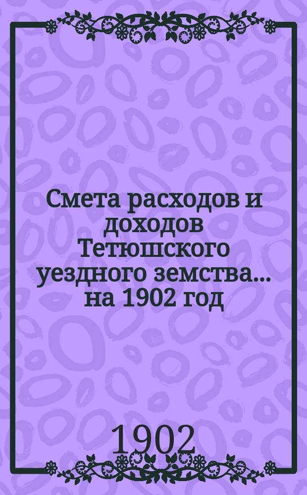 Смета расходов и доходов Тетюшского уездного земства... на 1902 год