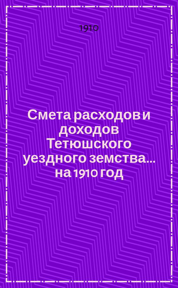 Смета расходов и доходов Тетюшского уездного земства... на 1910 год