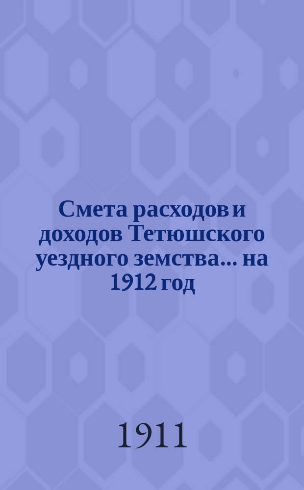 Смета расходов и доходов Тетюшского уездного земства... на 1912 год