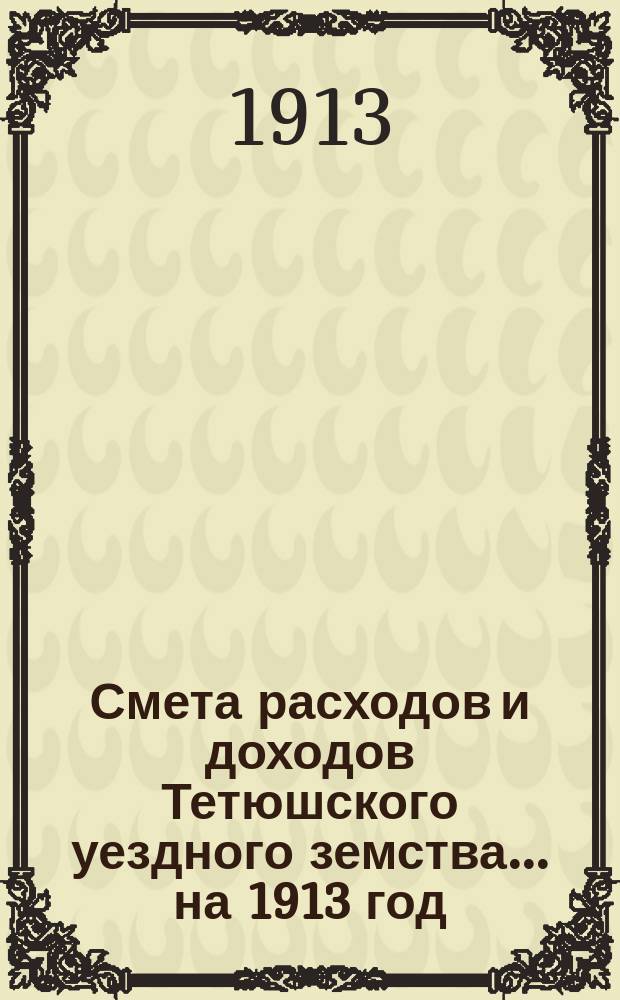 Смета расходов и доходов Тетюшского уездного земства... на 1913 год