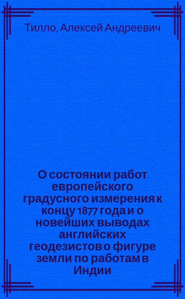 О состоянии работ европейского градусного измерения к концу 1877 года и о новейших выводах английских геодезистов о фигуре земли по работам в Индии