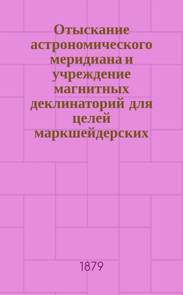 Отыскание астрономического меридиана и учреждение магнитных деклинаторий для целей маркшейдерских