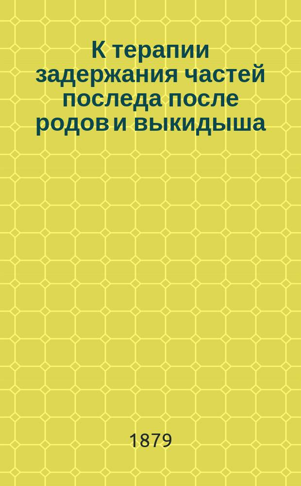 К терапии задержания частей последа после родов и выкидыша