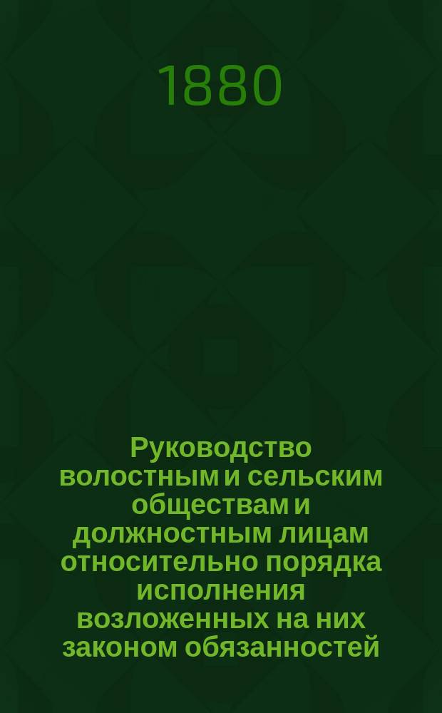 Руководство волостным и сельским обществам и должностным лицам относительно порядка исполнения возложенных на них законом обязанностей, составленное Ив. Чулковым