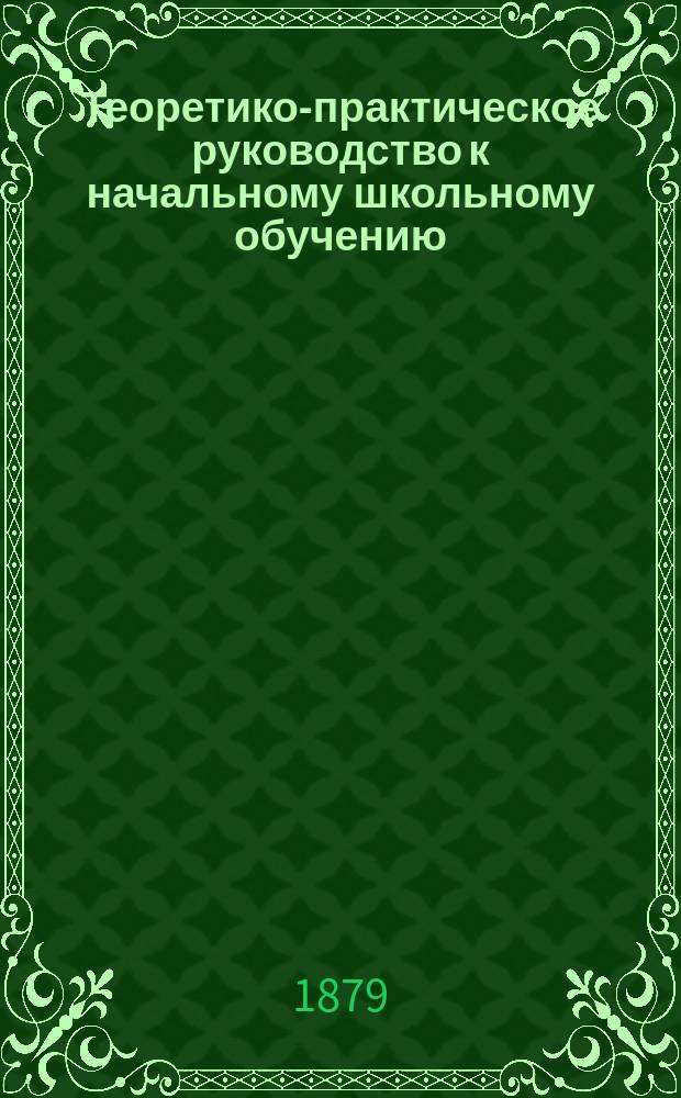 Теоретико-практическое руководство к начальному школьному обучению : Ч. 1-