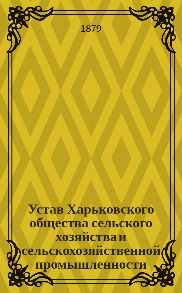 Устав Харьковского общества сельского хозяйства и сельскохозяйственной промышленности : Утв. 2 мая 1879 г