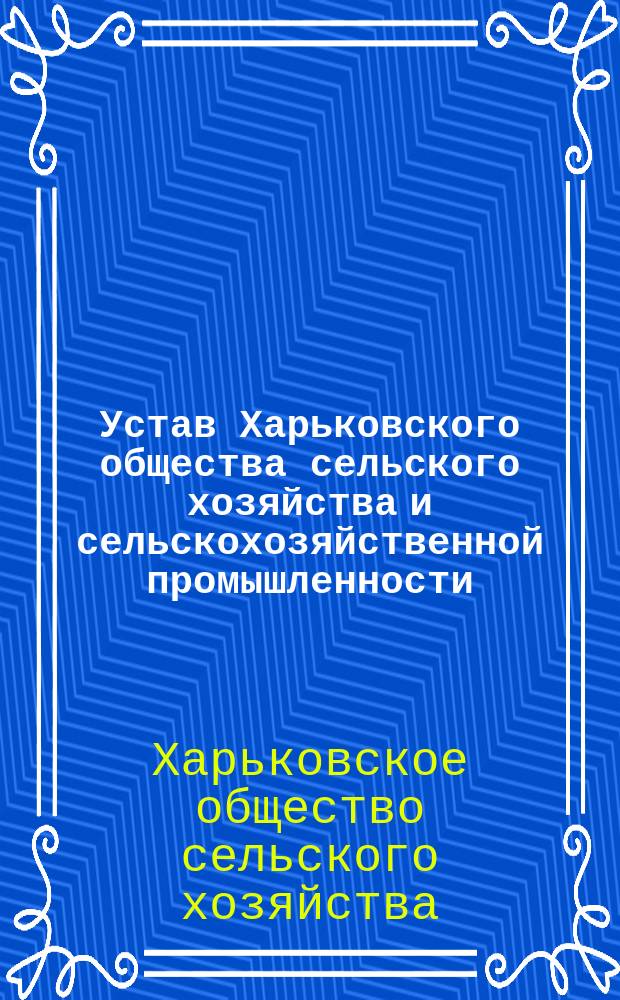 Устав Харьковского общества сельского хозяйства и сельскохозяйственной промышленности : Утв. 14 мая 1891 г.