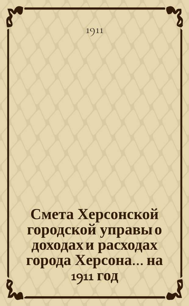 Смета Херсонской городской управы о доходах и расходах города Херсона... ... на 1911 год