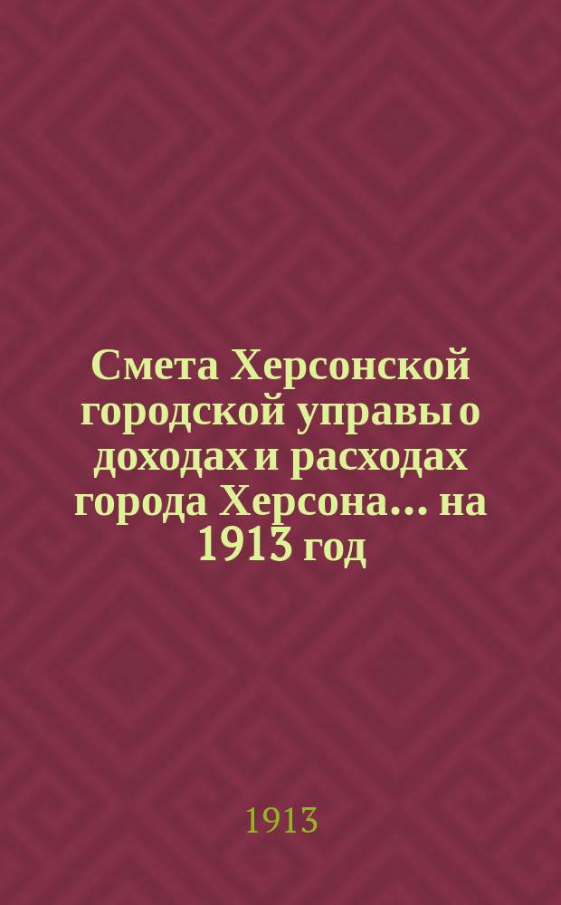 Смета Херсонской городской управы о доходах и расходах города Херсона... ... на 1913 год