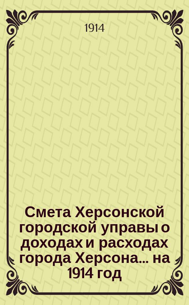 Смета Херсонской городской управы о доходах и расходах города Херсона... ... на 1914 год