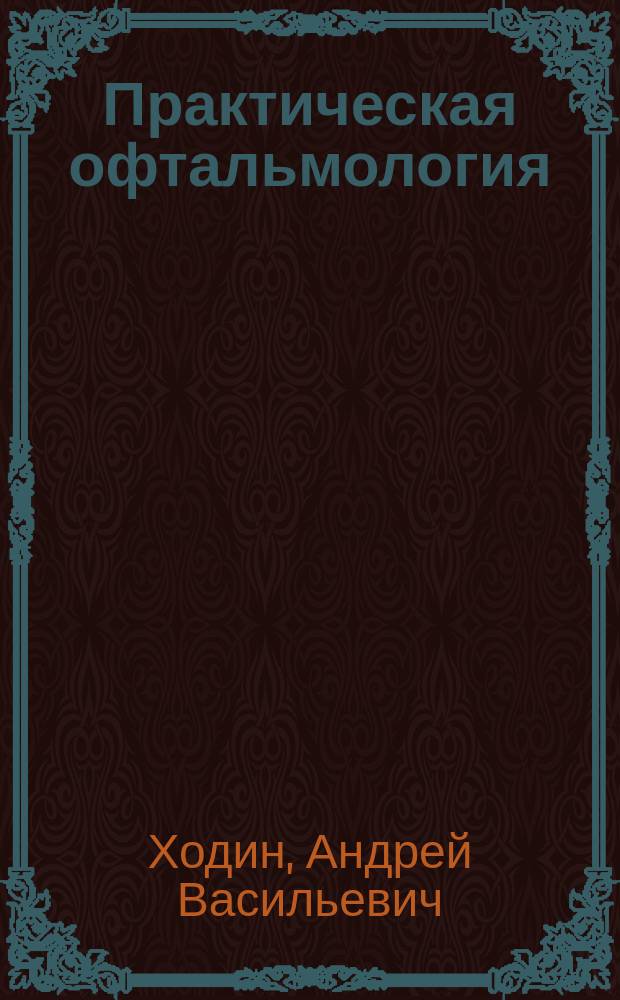 Практическая офтальмология : Руководство для врачей и студентов