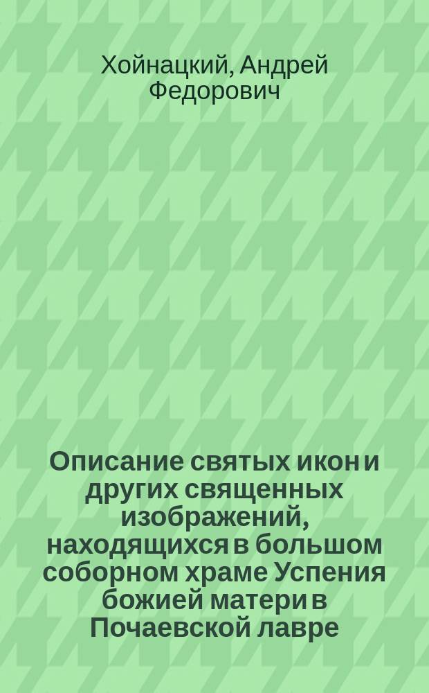 Описание святых икон и других священных изображений, находящихся в большом соборном храме Успения божией матери в Почаевской лавре : Отд. 1-2