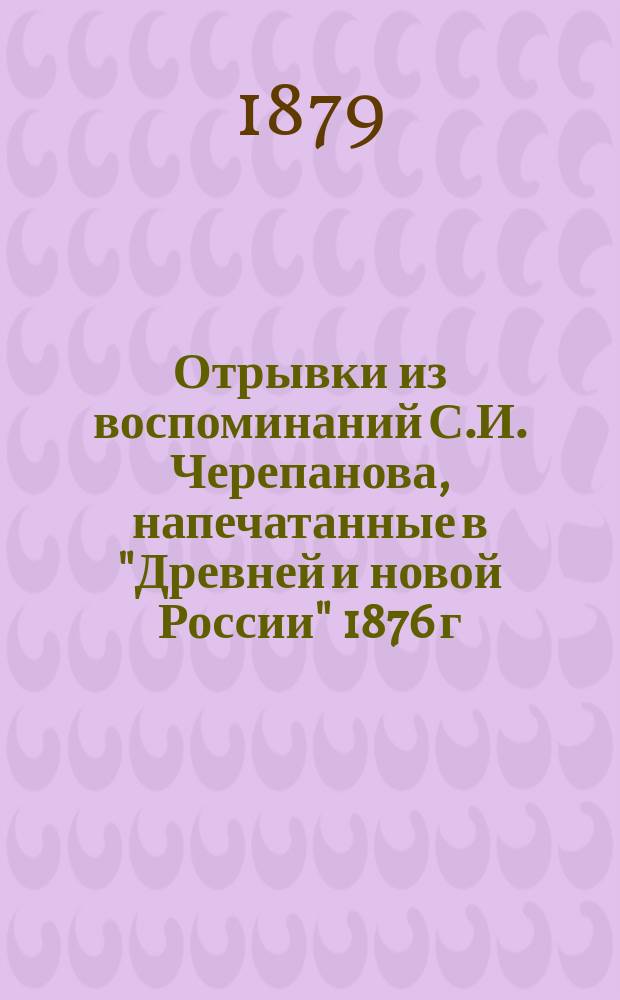 Отрывки из воспоминаний С.И. Черепанова, напечатанные в "Древней и новой России" 1876 г.