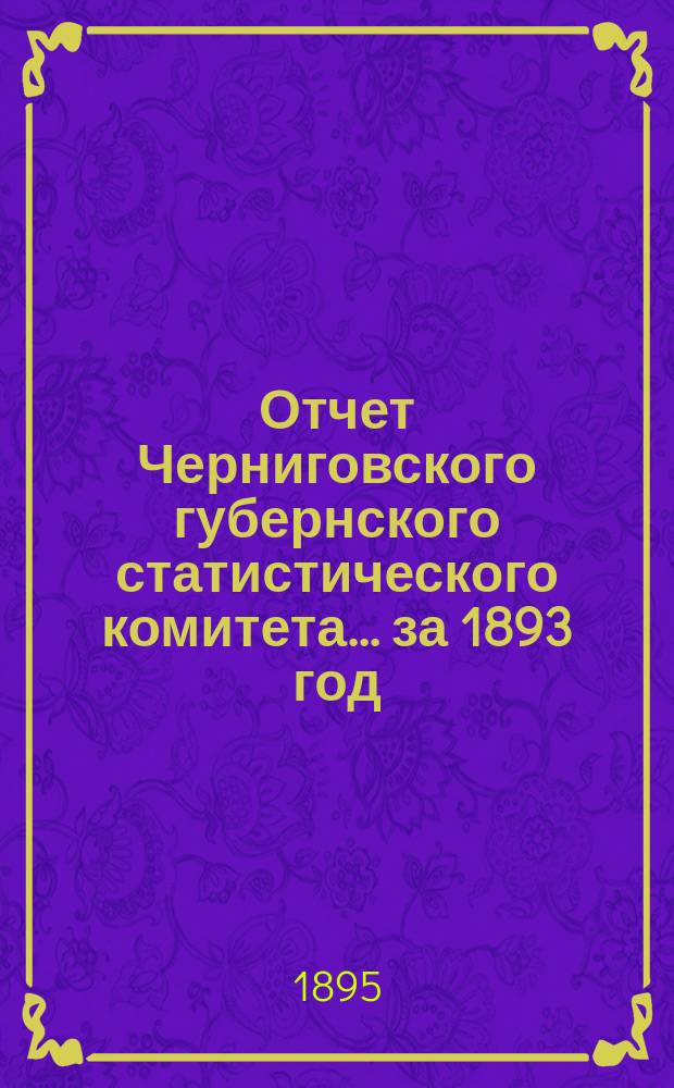 Отчет Черниговского губернского статистического комитета... ... за 1893 год