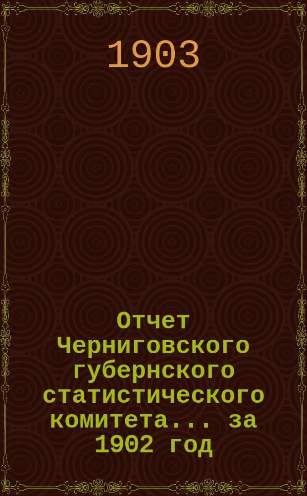 Отчет Черниговского губернского статистического комитета... ... за 1902 год