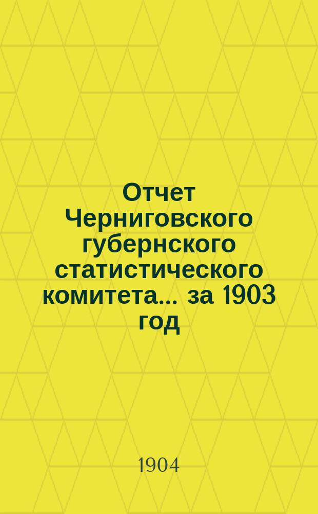 Отчет Черниговского губернского статистического комитета... ... за 1903 год