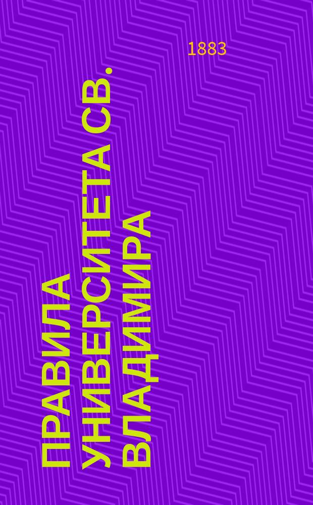 Правила Университета св. Владимира : Утв. 14 дек. 1881 г.