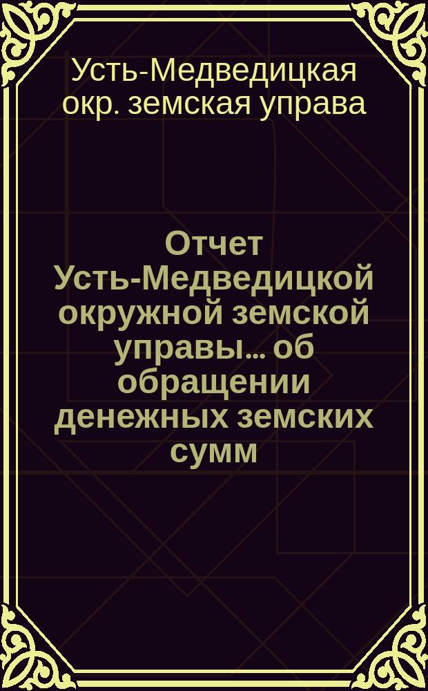 Отчет Усть-Медведицкой окружной земской управы... об обращении денежных земских сумм...