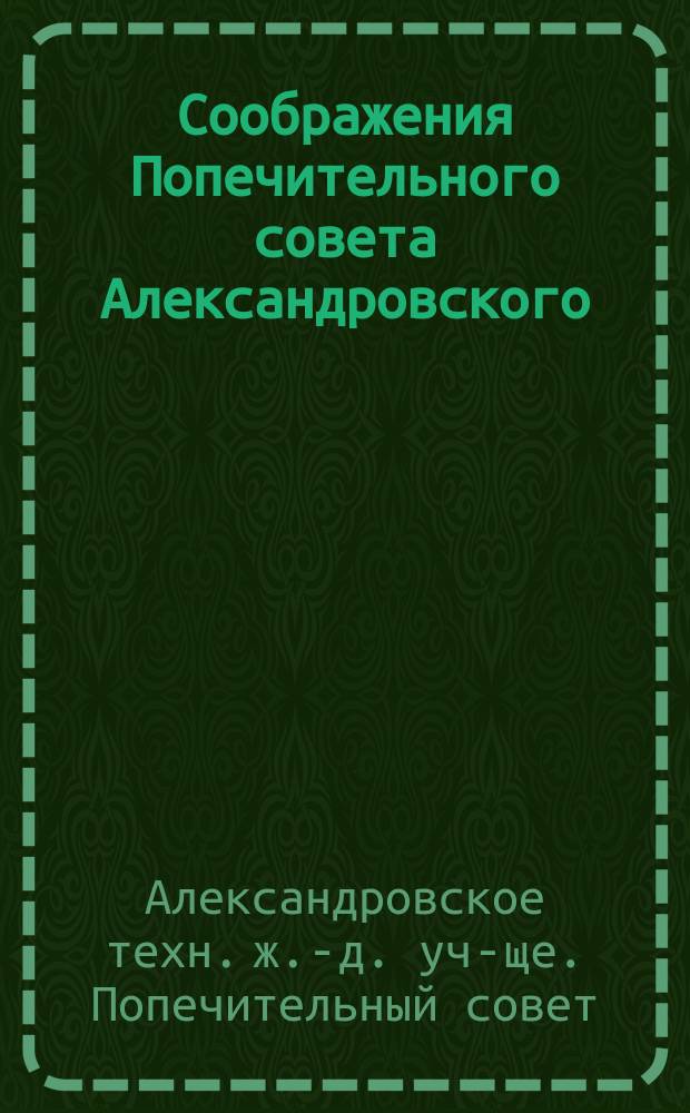 Соображения Попечительного совета Александровского (в г. Ельце) Технического железнодорожного училища относительно применения к этому Училищу общих программ, изданных Министерством путей сообщения 24 августа 1879 г.