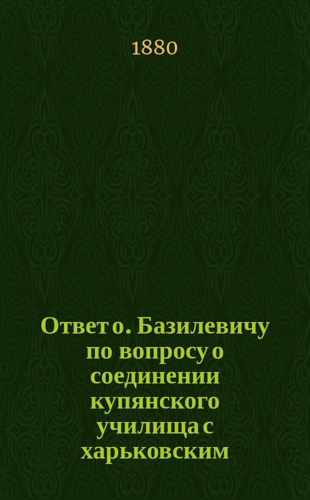 Ответ о. Базилевичу по вопросу о соединении купянского училища с харьковским
