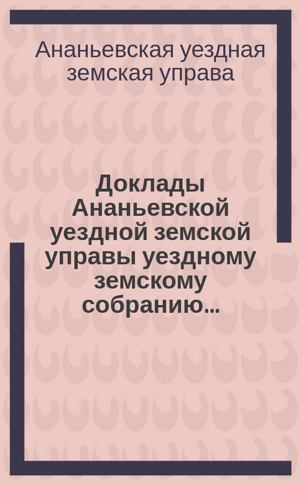 Доклады Ананьевской уездной земской управы уездному земскому собранию...