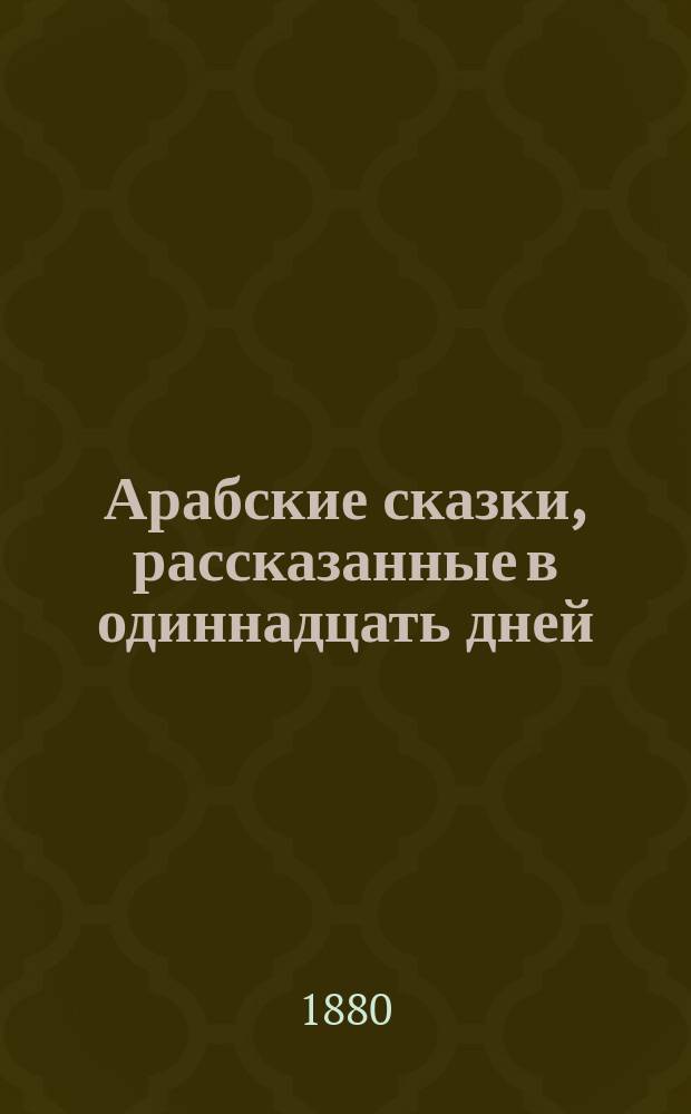 Арабские сказки, рассказанные в одиннадцать дней : В 2 ч. Ч. 1