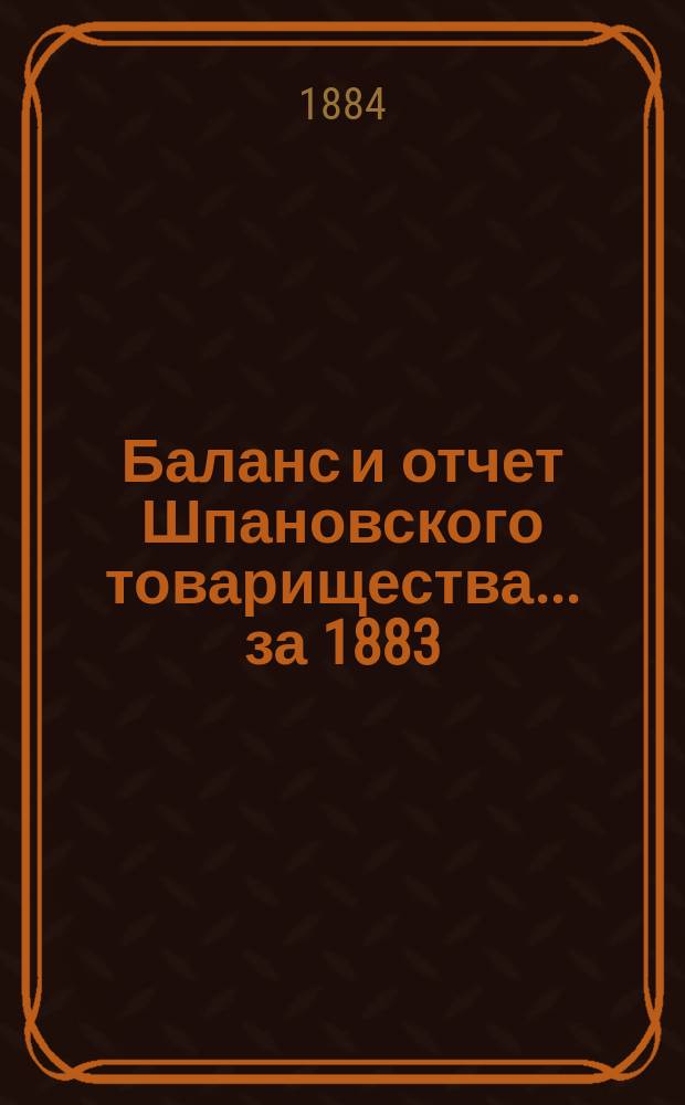 Баланс и отчет Шпановского товарищества... ... за 1883/4 операционный год