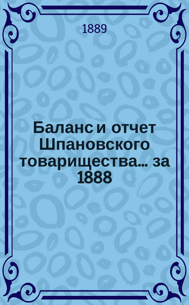 Баланс и отчет Шпановского товарищества... ... за 1888/9 операционный год