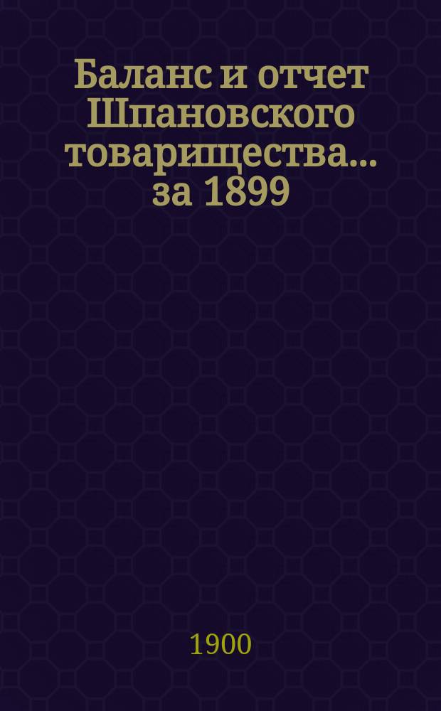 Баланс и отчет Шпановского товарищества... ... за 1899/900 операционный год