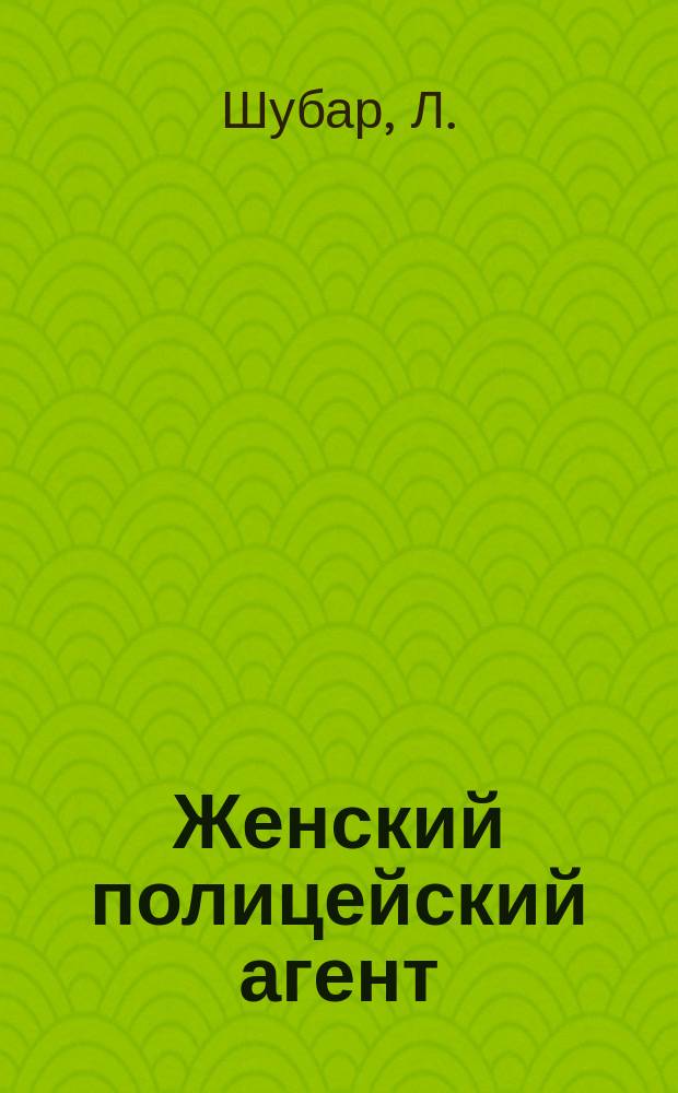Женский полицейский агент : (Из дневника следователя) : Рассказ Л. Шубара