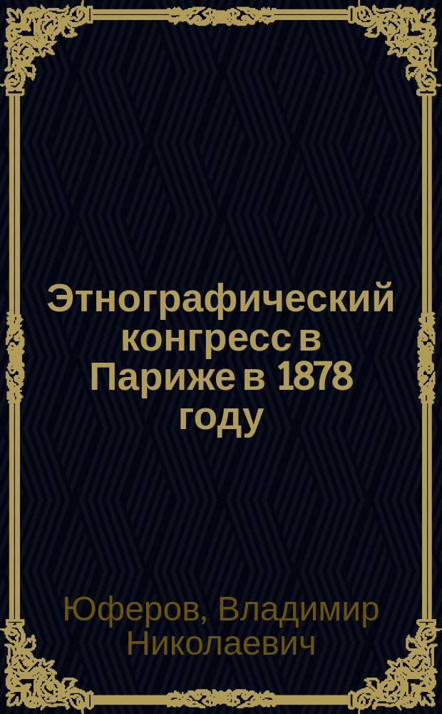 Этнографический конгресс в Париже в 1878 году : Сообщ., сдел. в заседании Отд. этногр. 24 янв. 1879 г