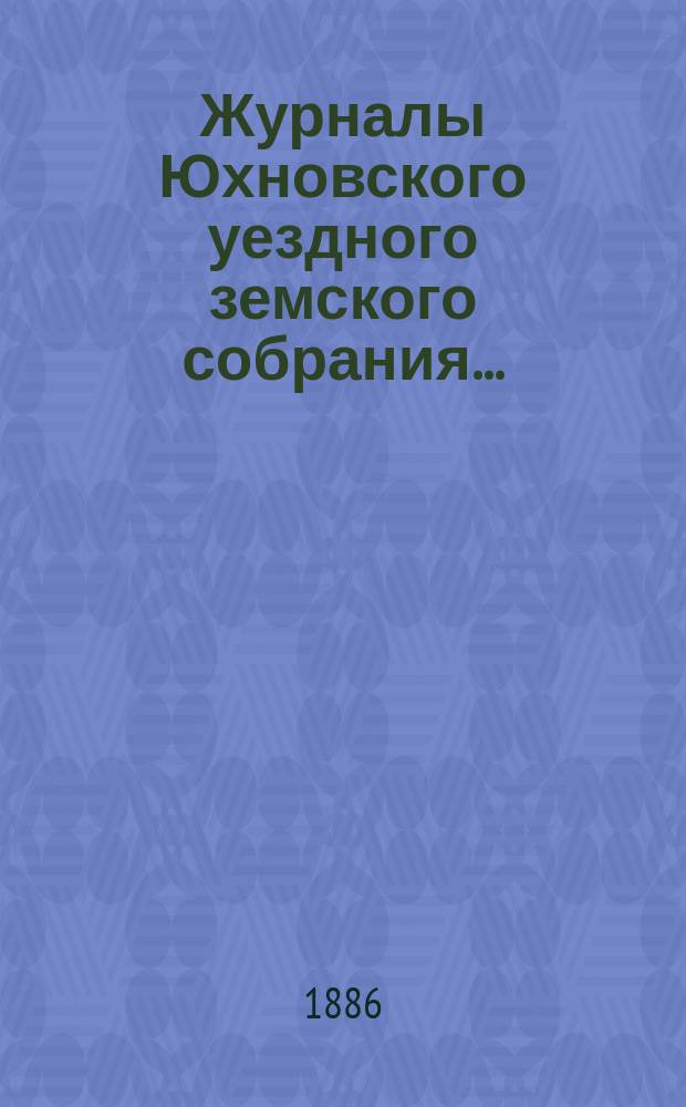 Журналы Юхновского уездного земского собрания.. : [С прил.]. очередного... 25, 26, 27, 28, 29 и 30 октября 1880 года