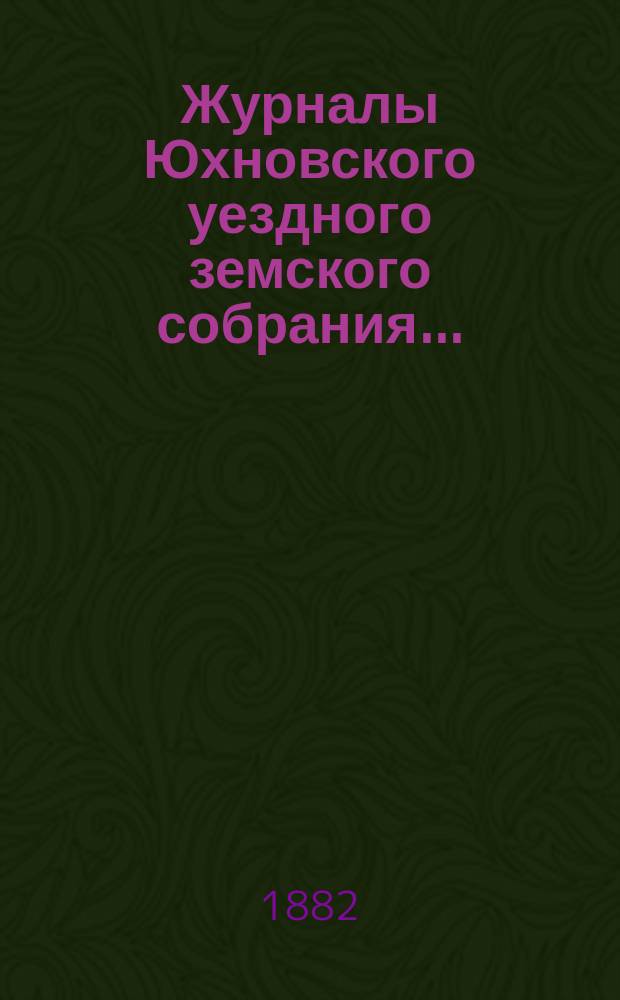 Журналы Юхновского уездного земского собрания.. : [С прил.]. очередного... 1881 года