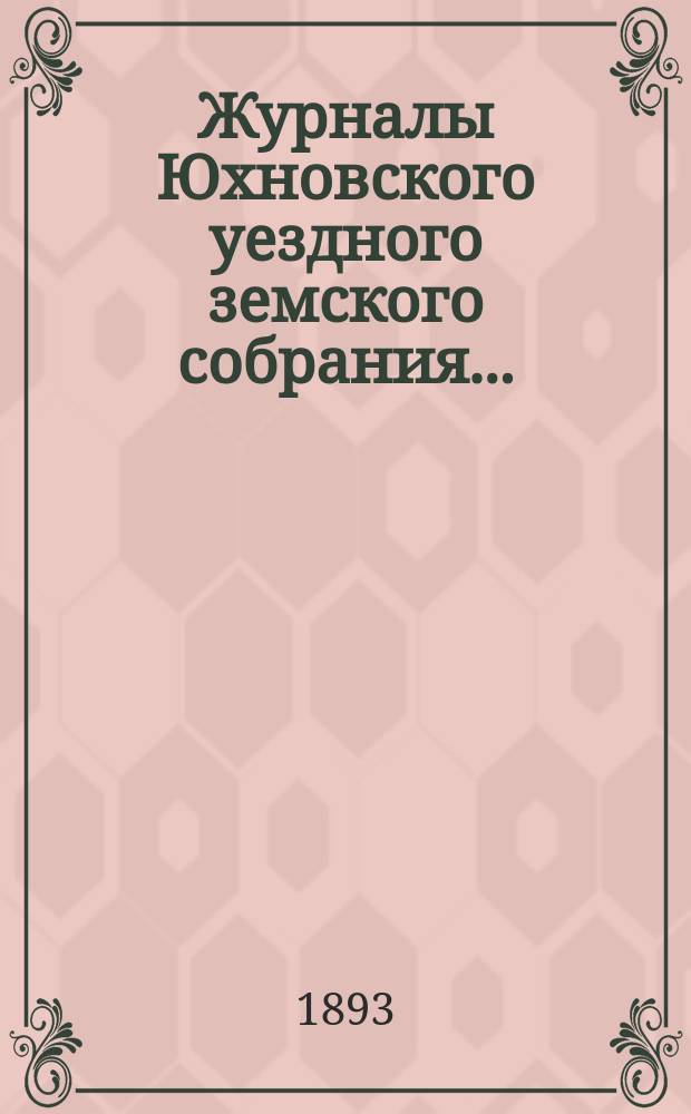 Журналы Юхновского уездного земского собрания.. : [С прил.]. XXVIII очередного... с 23-го по 27-е октября 1892 года