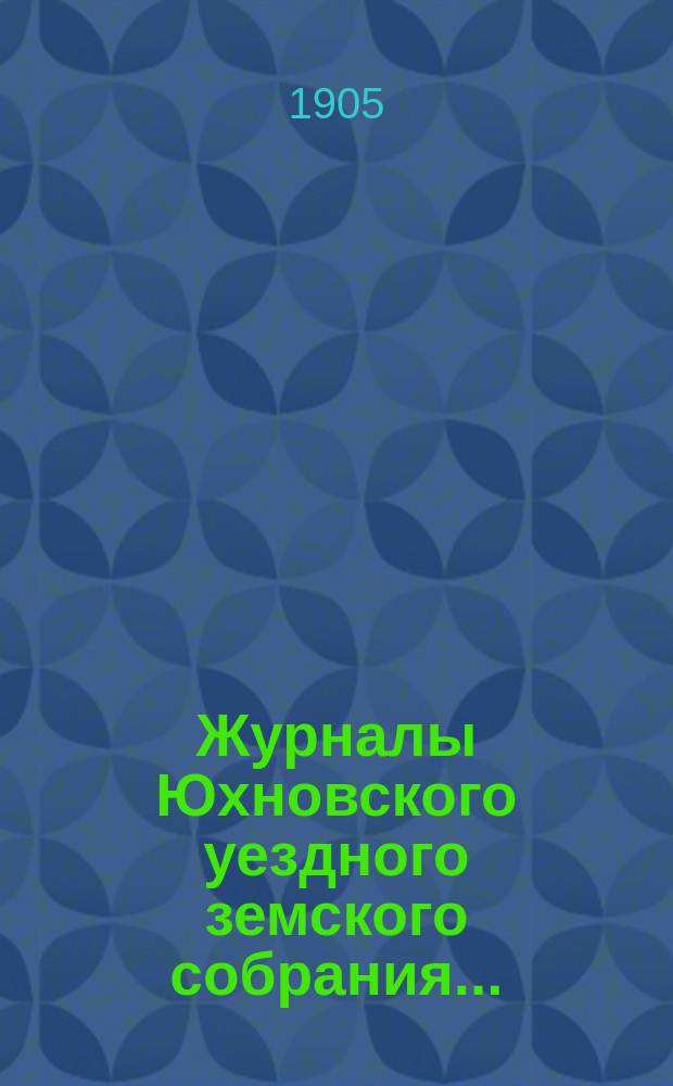 Журналы Юхновского уездного земского собрания.. : [С прил.]. XL очередного... 25-29 сентября 1904 года