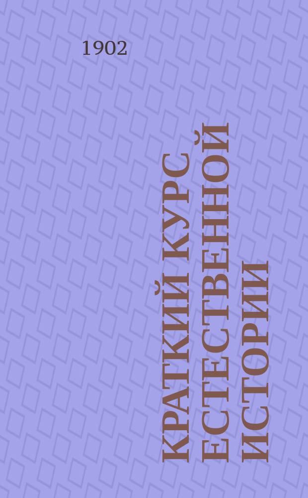 Краткий курс естественной истории : Сост. согласно с учеб. прогр., утв. г. министром нар. прос. для гор. уч-щ