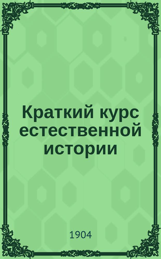 Краткий курс естественной истории : Сост. согласно с учеб. прогр., утв. г. министром нар. прос. для гор. уч-щ