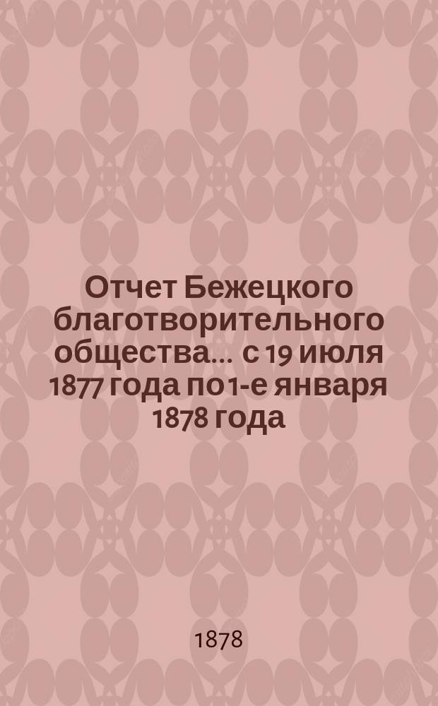 Отчет Бежецкого благотворительного общества ... с 19 июля 1877 года по 1-е января 1878 года