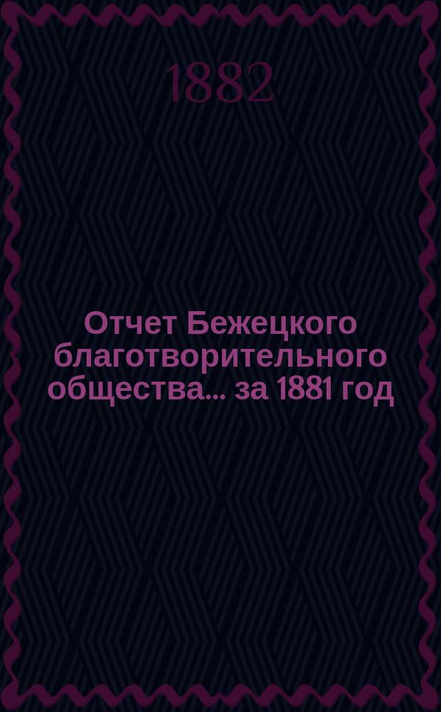 Отчет Бежецкого благотворительного общества ... за 1881 год