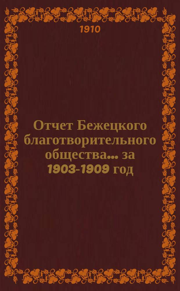 Отчет Бежецкого благотворительного общества ... за 1903-1909 год